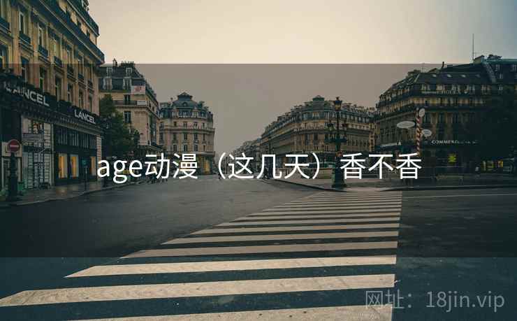 age动漫（这几天）香不香
