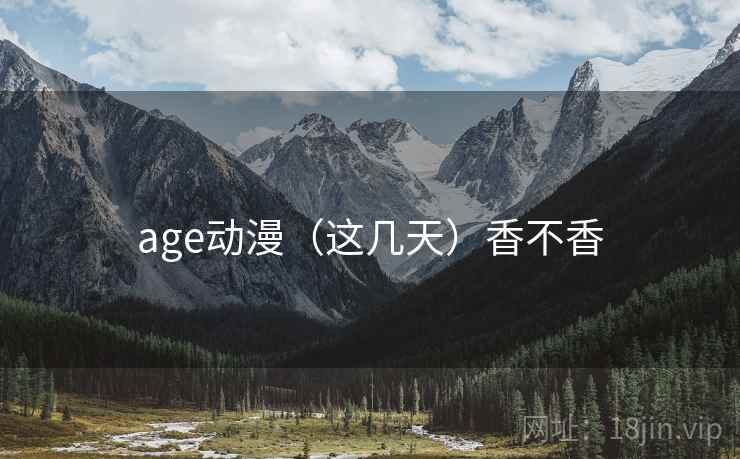 age动漫（这几天）香不香