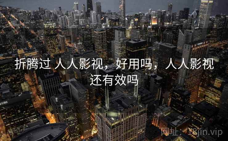 折腾过 人人影视，好用吗，人人影视还有效吗
