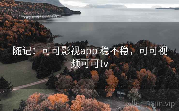 随记：可可影视app 稳不稳，可可视频可可tv