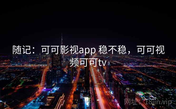 随记：可可影视app 稳不稳，可可视频可可tv