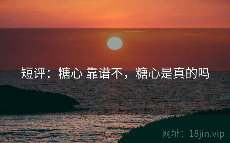 短评：糖心 靠谱不，糖心是真的吗