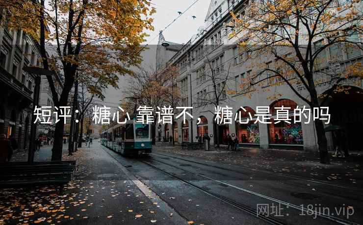 短评：糖心 靠谱不，糖心是真的吗