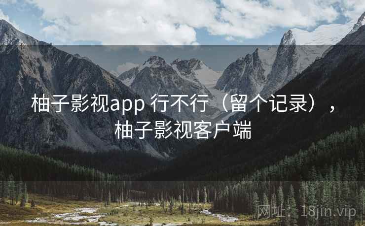 柚子影视app 行不行（留个记录），柚子影视客户端