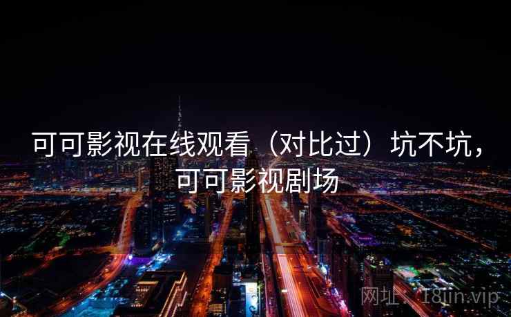 可可影视在线观看（对比过）坑不坑，可可影视剧场