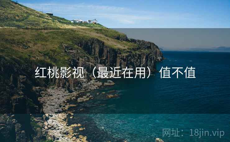 红桃影视（最近在用）值不值