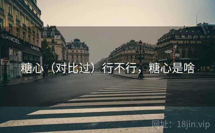 糖心（对比过）行不行，糖心是啥