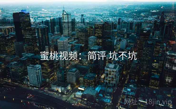 蜜桃视频：简评 坑不坑