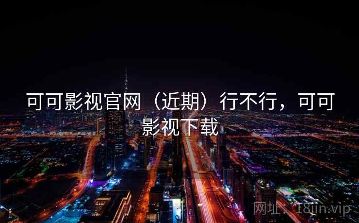 可可影视官网（近期）行不行，可可影视下载