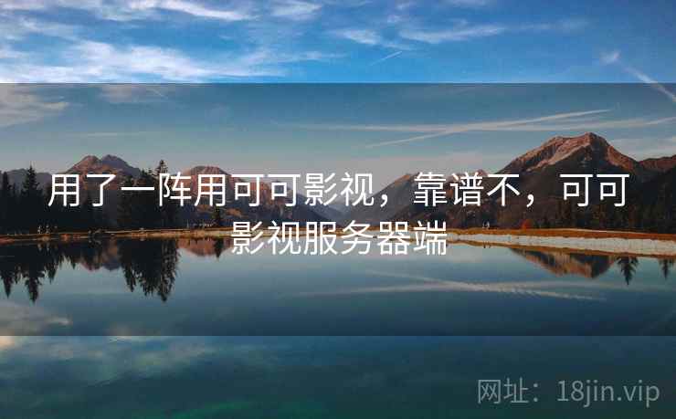 用了一阵用可可影视，靠谱不，可可影视服务器端