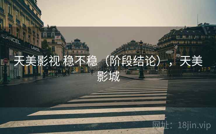 天美影视 稳不稳（阶段结论），天美影城