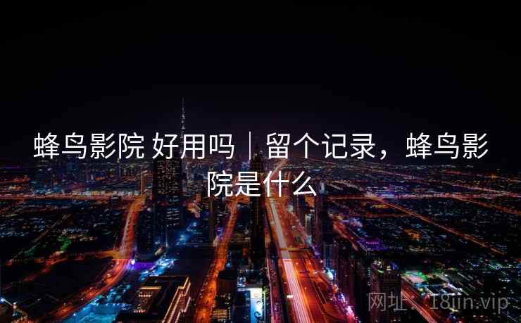 蜂鸟影院 好用吗｜留个记录，蜂鸟影院是什么