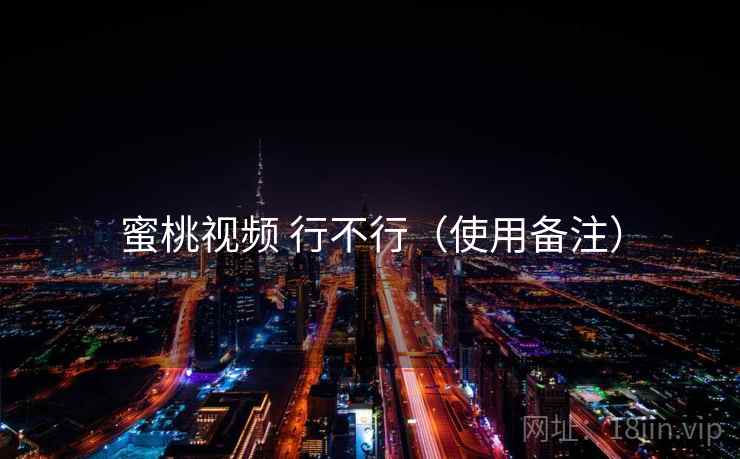 蜜桃视频 行不行（使用备注）