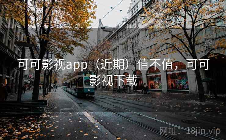 可可影视app(近期)值不值,可可影视下载 可可影视app(近期)值不值,可可影视下载