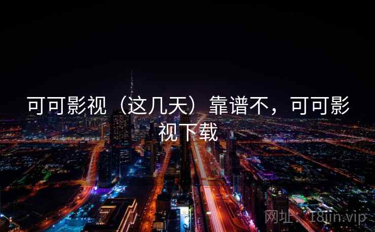 可可影视（这几天）靠谱不，可可影视下载