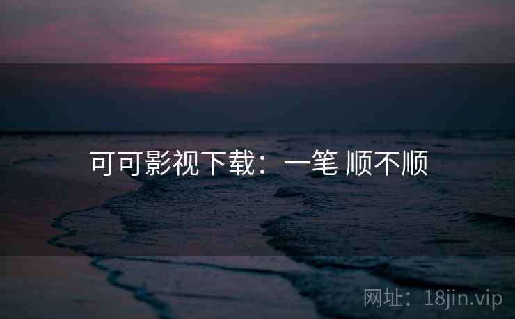 可可影视下载：一笔 顺不顺