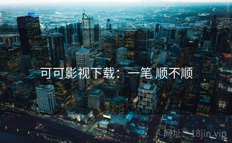 可可影视下载:一笔 顺不顺 可可影视下载:一笔 顺不顺