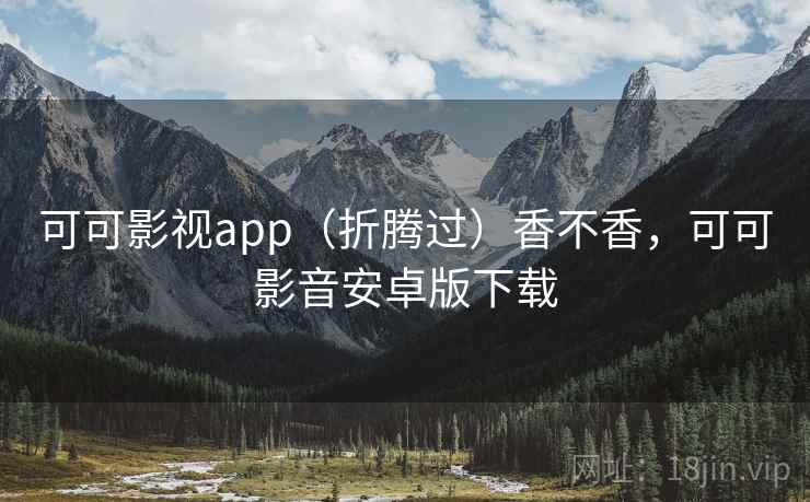 可可影视app(折腾过)香不香,可可影音安卓版下载 可可影视app(折腾过)香不香,可可影音安卓版下载