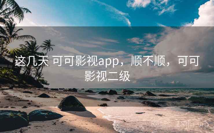 这几天 可可影视app，顺不顺，可可影视二级