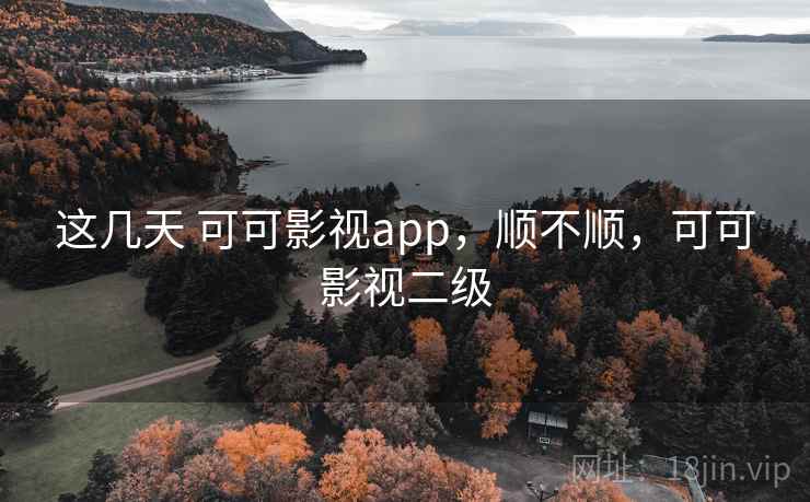 这几天 可可影视app,顺不顺,可可影视二级 这几天 可可影视app,顺不顺,可可影视二级