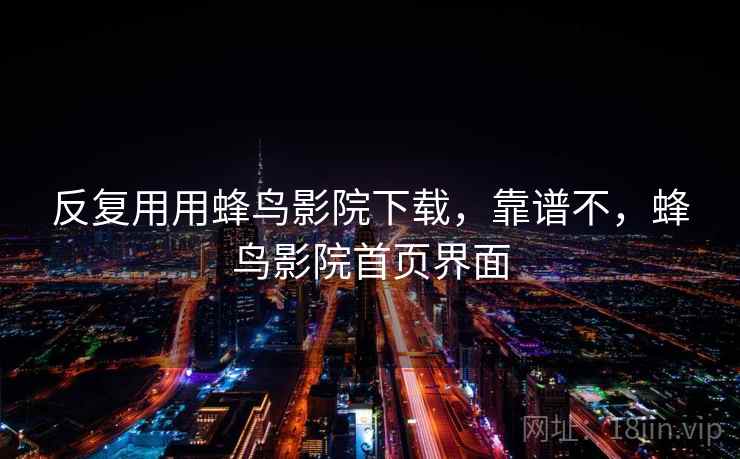 反复用用蜂鸟影院下载，靠谱不，蜂鸟影院首页界面