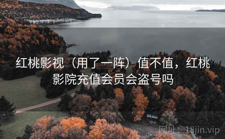 红桃影视（用了一阵）值不值，红桃影院充值会员会盗号吗