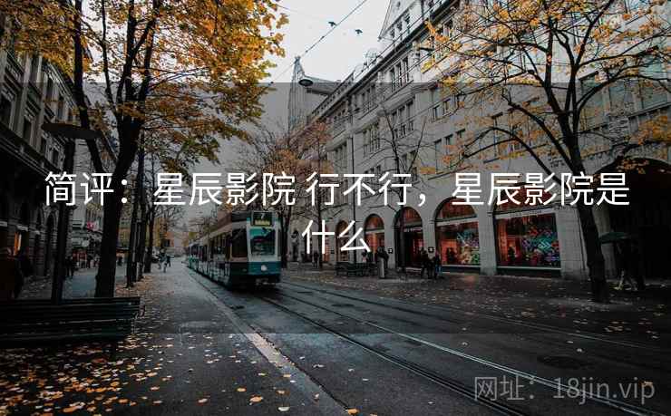 简评：星辰影院 行不行，星辰影院是什么