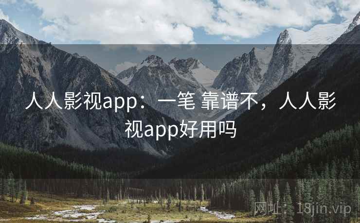 人人影视app：一笔 靠谱不，人人影视app好用吗