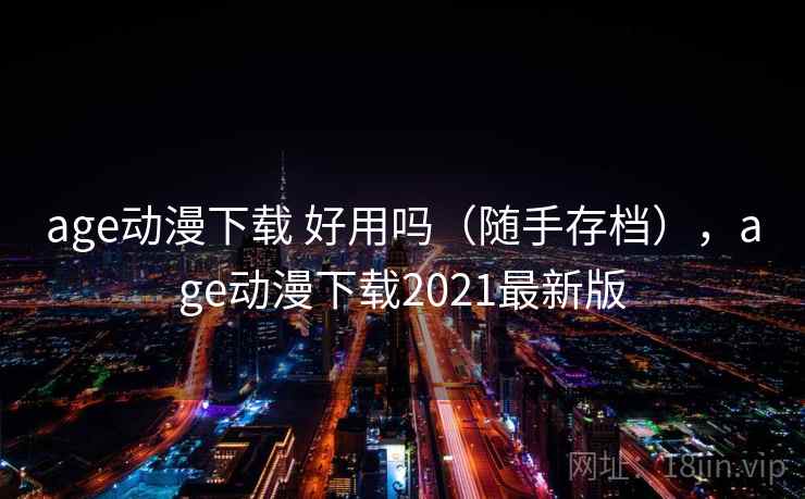 age动漫下载 好用吗（随手存档），age动漫下载2021最新版