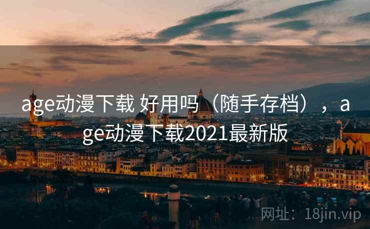 age动漫下载 好用吗（随手存档），age动漫下载2021最新版