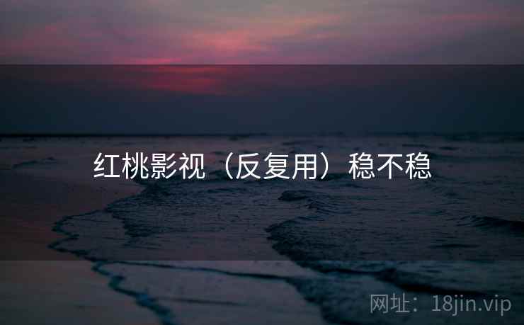 红桃影视（反复用）稳不稳
