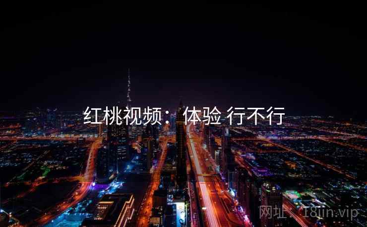 红桃视频：体验 行不行