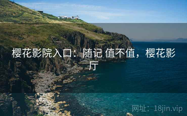 樱花影院入口：随记 值不值，樱花影厅