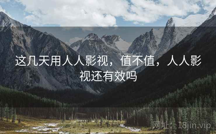 这几天用人人影视，值不值，人人影视还有效吗