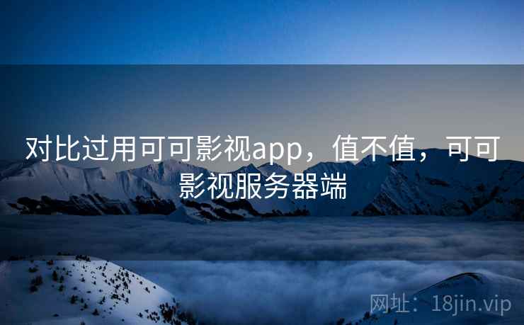 对比过用可可影视app，值不值，可可影视服务器端