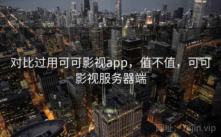 对比过用可可影视app，值不值，可可影视服务器端