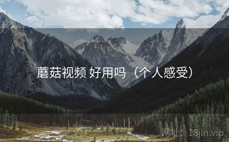 蘑菇视频 好用吗（个人感受）