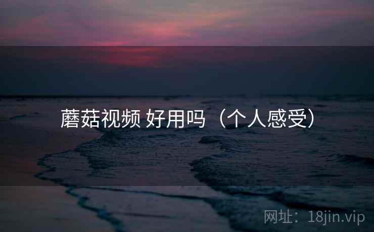 蘑菇视频 好用吗（个人感受）