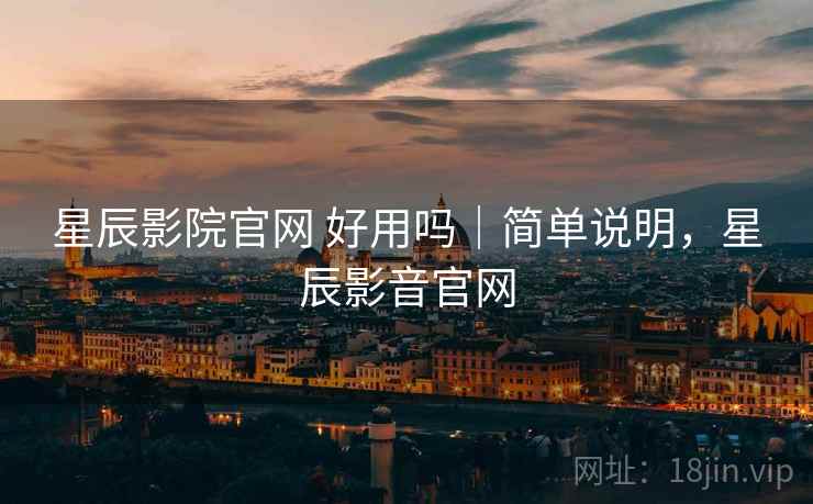 星辰影院官网 好用吗|简单说明,星辰影音官网 星辰影院官网 好用吗|简单说明,星辰影音官网