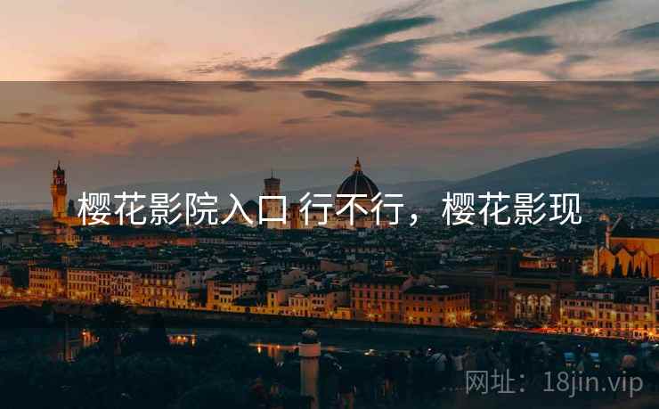 樱花影院入口 行不行，樱花影现