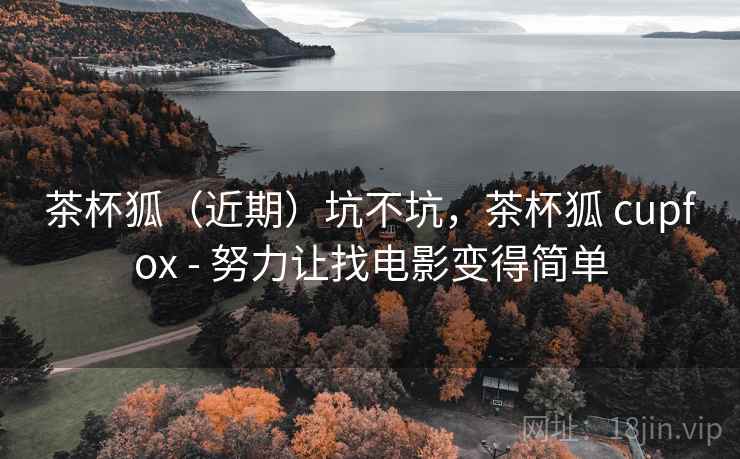 茶杯狐（近期）坑不坑，茶杯狐 cupfox - 努力让找电影变得简单