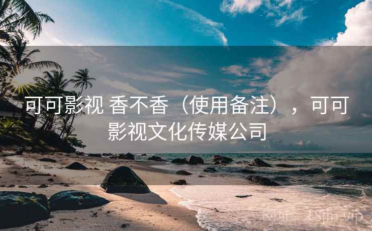 可可影视 香不香（使用备注），可可影视文化传媒公司