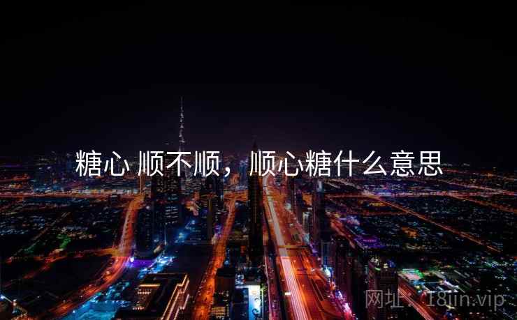 糖心 顺不顺，顺心糖什么意思