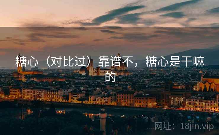 糖心（对比过）靠谱不，糖心是干嘛的