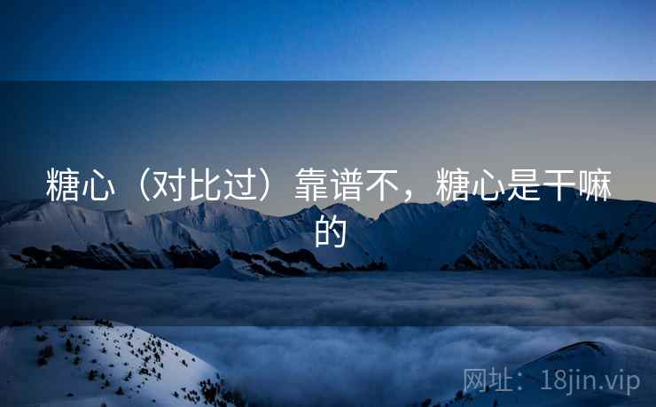 糖心(对比过)靠谱不,糖心是干嘛的 糖心(对比过)靠谱不,糖心是干嘛的