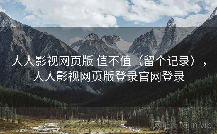 人人影视网页版 值不值（留个记录），人人影视网页版登录官网登录