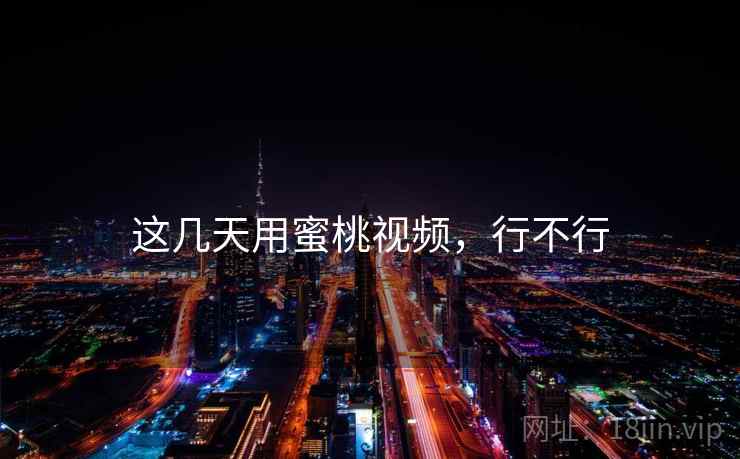 这几天用蜜桃视频，行不行