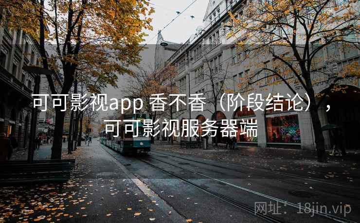 可可影视app 香不香（阶段结论），可可影视服务器端