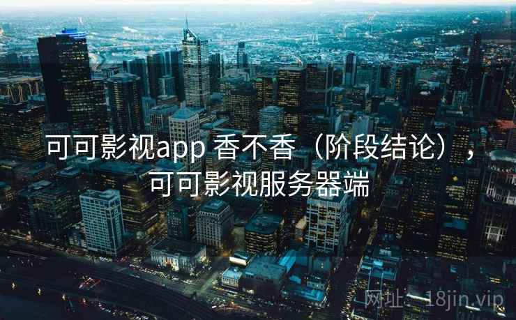 可可影视app 香不香(阶段结论),可可影视服务器端 可可影视app 香不香(阶段结论),可可影视服务器端