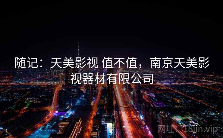 随记：天美影视 值不值，南京天美影视器材有限公司